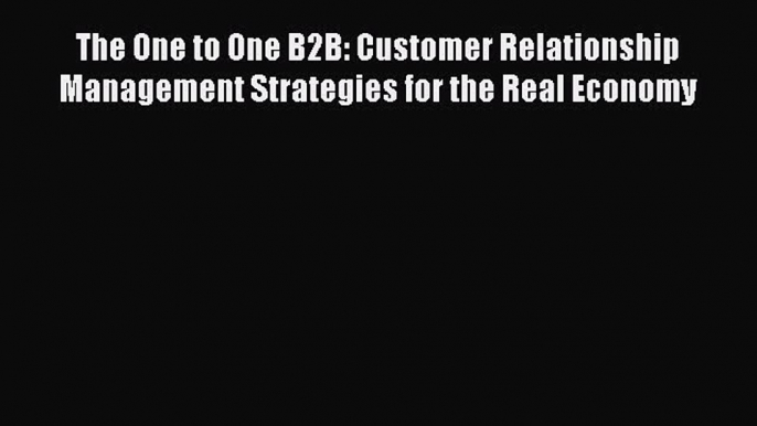 Read The One to One B2B: Customer Relationship Management Strategies for the Real Economy E-Book