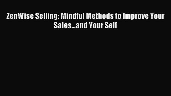 Read ZenWise Selling: Mindful Methods to Improve Your Sales...and Your Self ebook textbooks