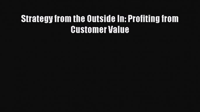 Read Strategy from the Outside In: Profiting from Customer Value ebook textbooks