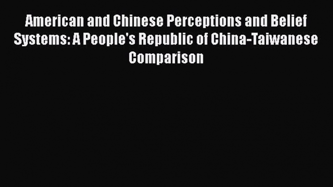 Download American and Chinese Perceptions and Belief Systems: A People's Republic of China-Taiwanese