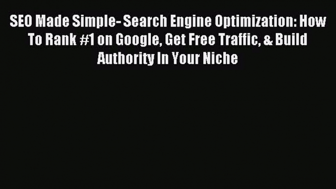 Read SEO Made Simple- Search Engine Optimization: How To Rank #1 on Google Get Free Traffic