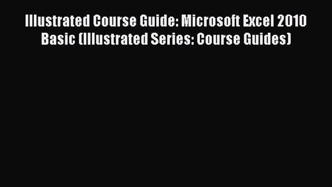 Read Illustrated Course Guide: Microsoft Excel 2010 Basic (Illustrated Series: Course Guides)