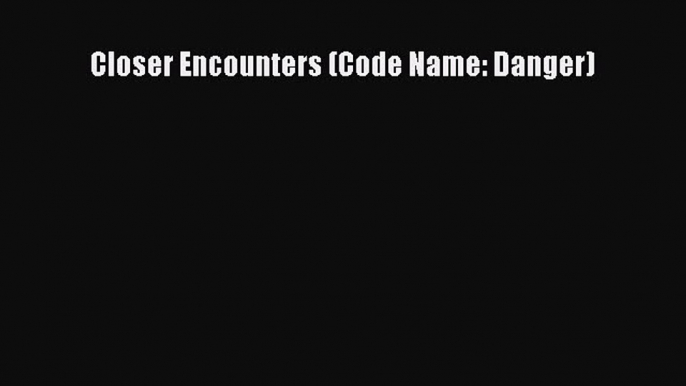 Read Closer Encounters (Code Name: Danger) Ebook Free