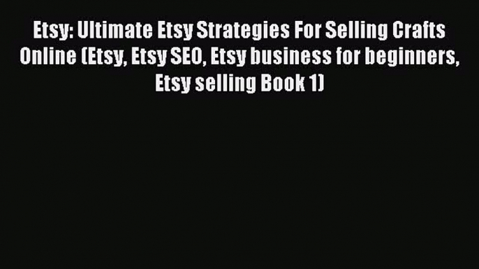 Read Etsy: Ultimate Etsy Strategies For Selling Crafts Online (Etsy Etsy SEO Etsy business