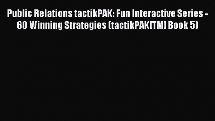 Read Public Relations tactikPAK: Fun Interactive Series - 60 Winning Strategies (tactikPAK[TM]