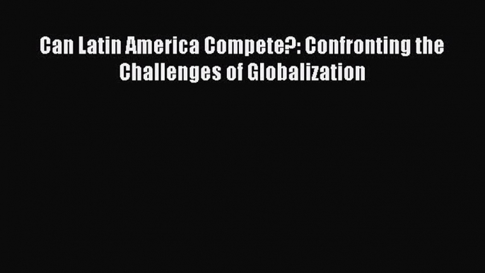 [Download] Can Latin America Compete?: Confronting the Challenges of Globalization [Read] Online