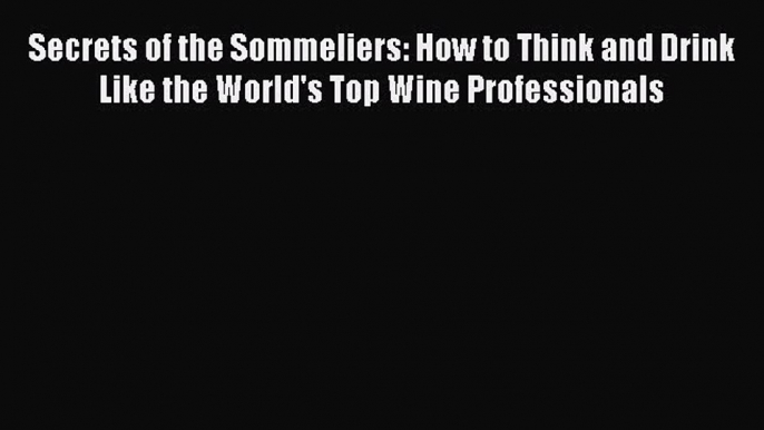 [PDF] Secrets of the Sommeliers: How to Think and Drink Like the World's Top Wine Professionals