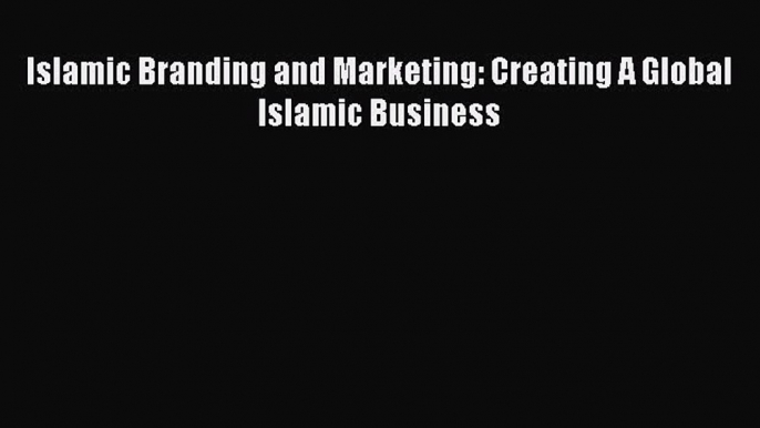 [Download] Islamic Branding and Marketing: Creating A Global Islamic Business [PDF] Online