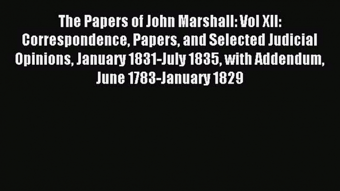 [PDF] The Papers of John Marshall: Vol XII: Correspondence Papers and Selected Judicial Opinions