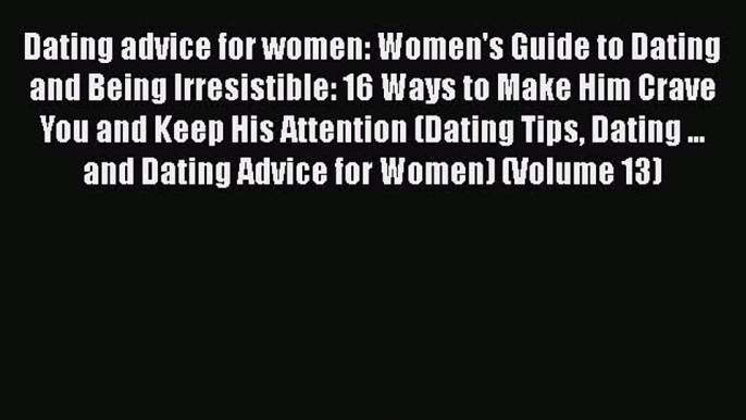 [Read] Dating advice for women: Women's Guide to Dating and Being Irresistible: 16 Ways to
