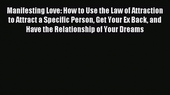 Read Manifesting Love: How to Use the Law of Attraction to Attract a Specific Person Get Your