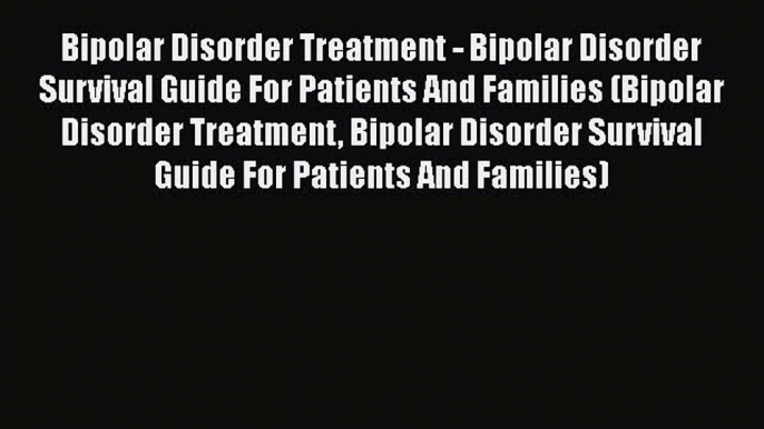 Download Bipolar Disorder Treatment - Bipolar Disorder Survival Guide For Patients And Families