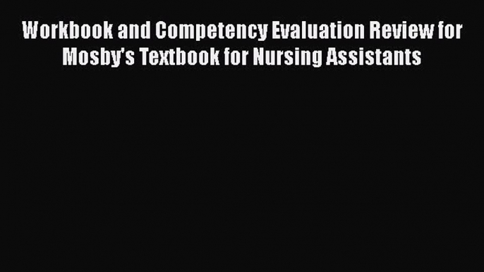 Read Workbook and Competency Evaluation Review for Mosby's Textbook for Nursing Assistants