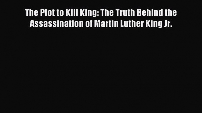 Download The Plot to Kill King: The Truth Behind the Assassination of Martin Luther King Jr.