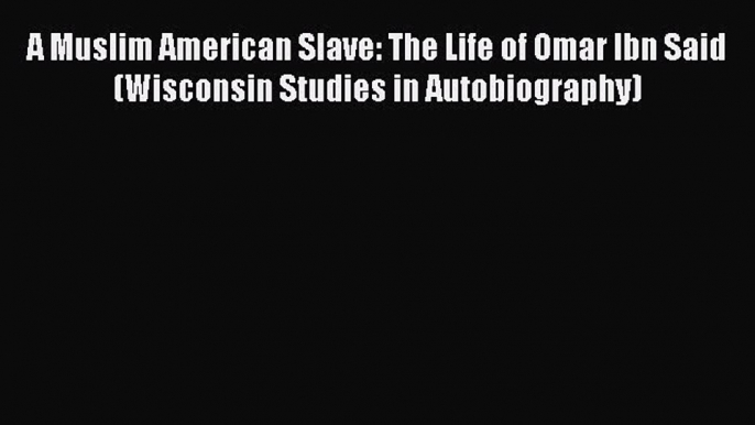 Read A Muslim American Slave: The Life of Omar Ibn Said (Wisconsin Studies in Autobiography)