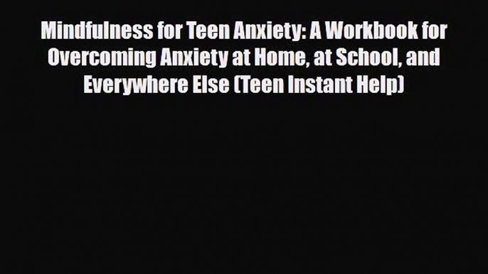 Read Mindfulness for Teen Anxiety: A Workbook for Overcoming Anxiety at Home at School and