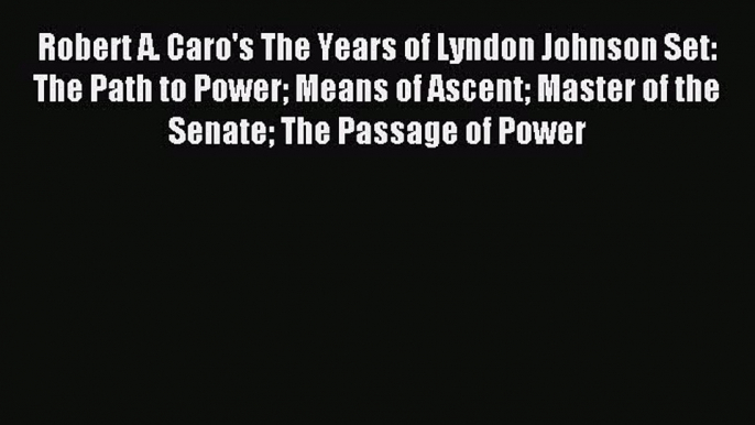 Read Robert A. Caro's The Years of Lyndon Johnson Set: The Path to Power Means of Ascent Master