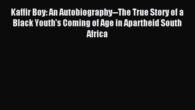 Read Kaffir Boy: An Autobiography--The True Story of a Black Youth's Coming of Age in Apartheid