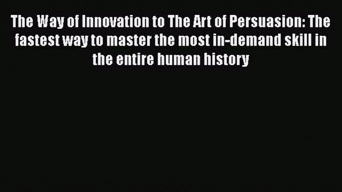 Read The Way of Innovation to The Art of Persuasion: The fastest way to master the most in-demand