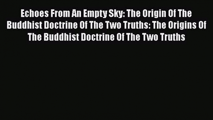 Read Echoes From An Empty Sky: The Origin Of The Buddhist Doctrine Of The Two Truths: The Origins