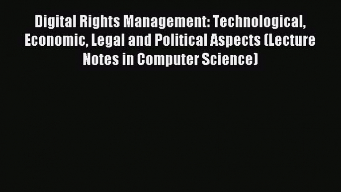 Read Digital Rights Management: Technological Economic Legal and Political Aspects (Lecture