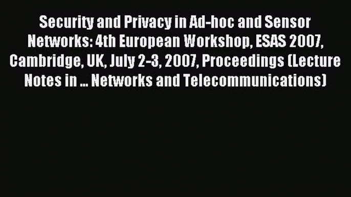 Read Security and Privacy in Ad-hoc and Sensor Networks: 4th European Workshop ESAS 2007 Cambridge