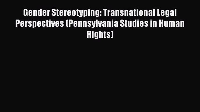 Read Gender Stereotyping: Transnational Legal Perspectives (Pennsylvania Studies in Human Rights)