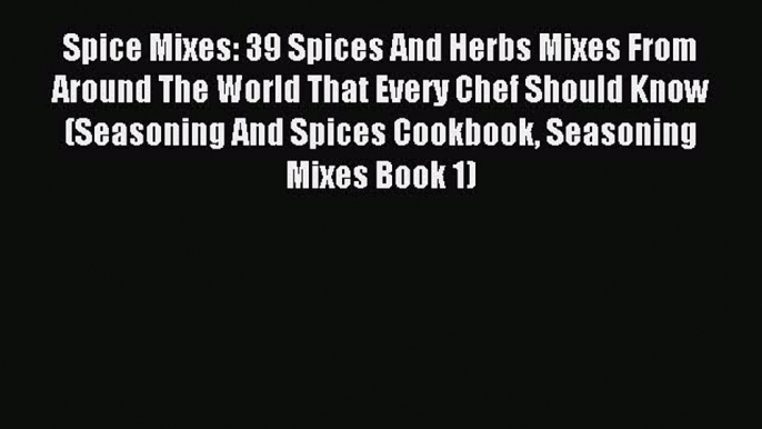 Read Spice Mixes: 39 Spices And Herbs Mixes From Around The World That Every Chef Should Know