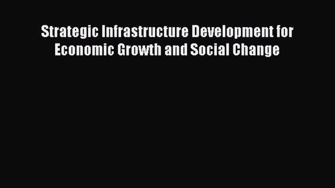 [PDF] Strategic Infrastructure Development for Economic Growth and Social Change Download Online