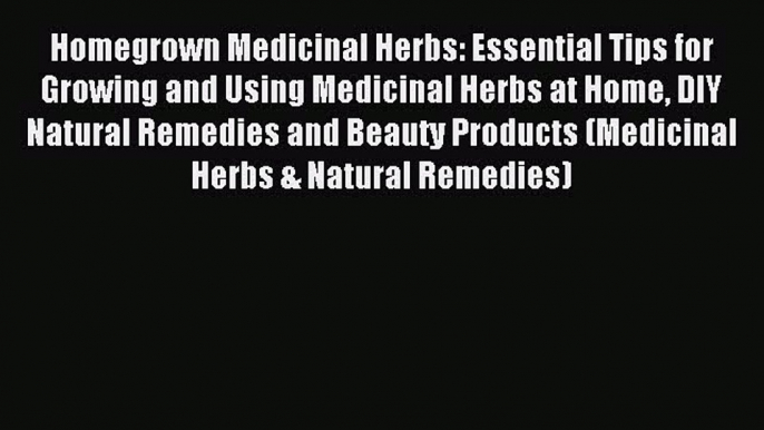 Read Homegrown Medicinal Herbs: Essential Tips for Growing and Using Medicinal Herbs at Home