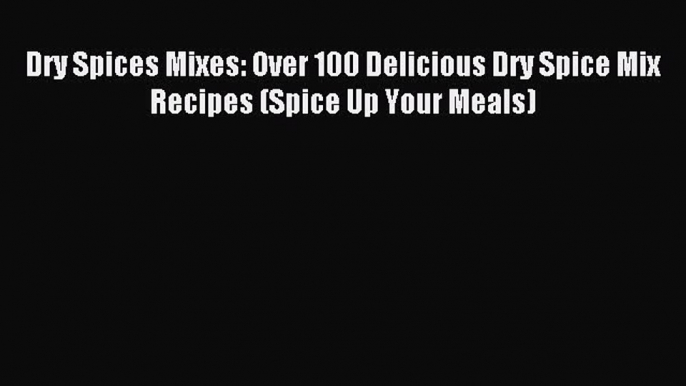 Read Dry Spices Mixes: Over 100 Delicious Dry Spice Mix Recipes (Spice Up Your Meals) Ebook