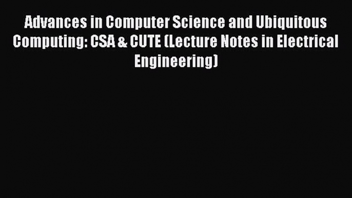 Download Advances in Computer Science and Ubiquitous Computing: CSA & CUTE (Lecture Notes in