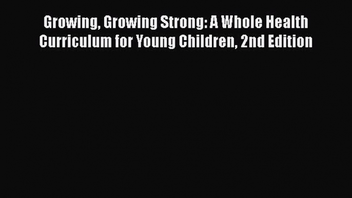 best book Growing Growing Strong: A Whole Health Curriculum for Young Children 2nd Edition