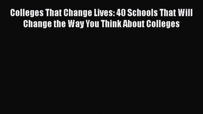 read now Colleges That Change Lives: 40 Schools That Will Change the Way You Think About Colleges