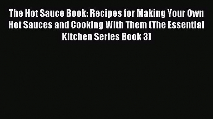 Read The Hot Sauce Book: Recipes for Making Your Own Hot Sauces and Cooking With Them (The