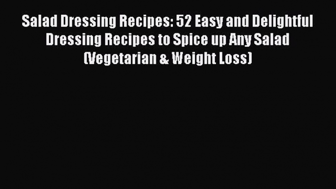 Read Salad Dressing Recipes: 52 Easy and Delightful Dressing Recipes to Spice up Any Salad