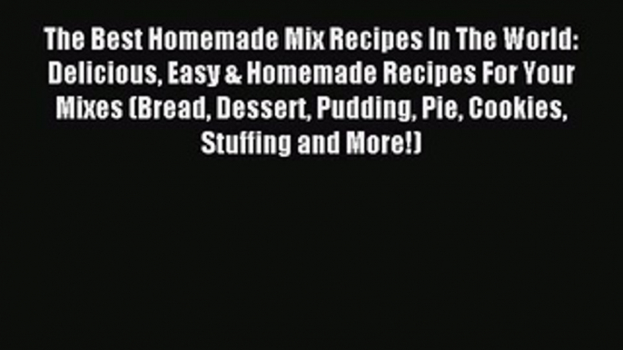 Read The Best Homemade Mix Recipes In The World: Delicious Easy & Homemade Recipes For Your