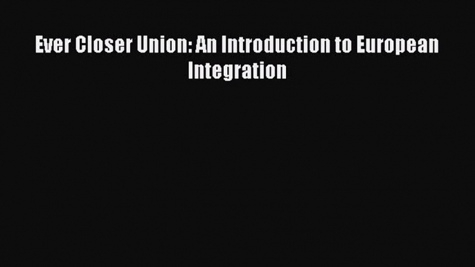 [PDF] Ever Closer Union: An Introduction to European Integration Read Online