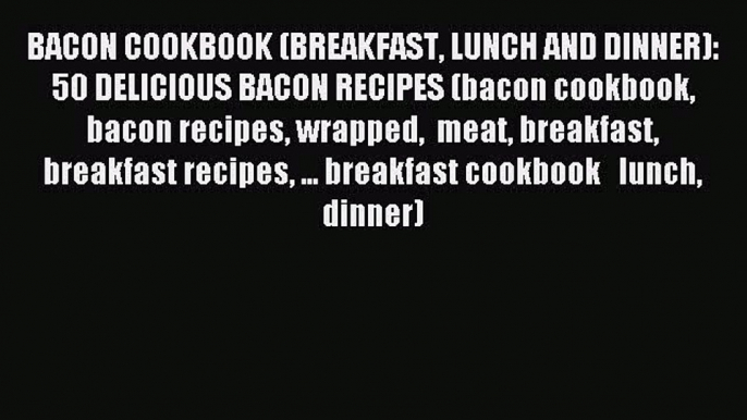 Read BACON COOKBOOK (BREAKFAST LUNCH AND DINNER): 50 DELICIOUS BACON RECIPES (bacon cookbook