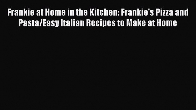 Read Frankie at Home in the Kitchen: Frankie's Pizza and Pasta/Easy Italian Recipes to Make