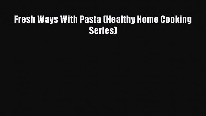 Read Fresh Ways With Pasta (Healthy Home Cooking Series) Ebook Free