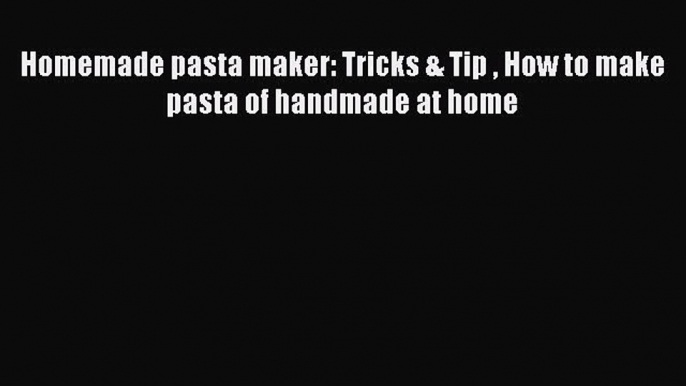 Download Homemade pasta maker: Tricks & Tip  How to make pasta of handmade at home PDF Online