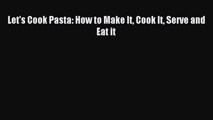 Read Let's Cook Pasta: How to Make It Cook It Serve and Eat it PDF Free