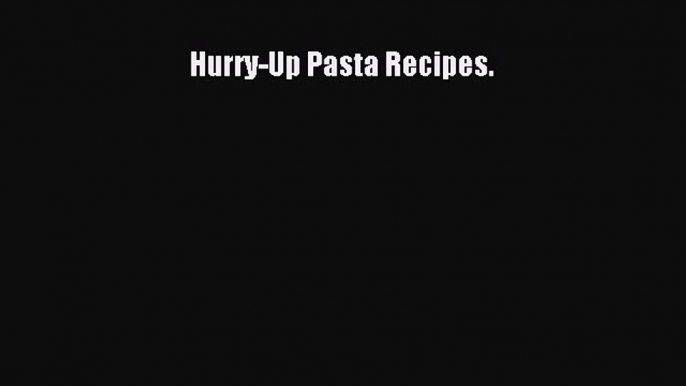 Download Hurry-Up Pasta Recipes. Ebook Online