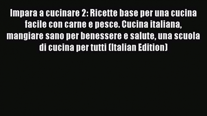 Download Impara a cucinare 2: Ricette base per una cucina facile con carne e pesce. Cucina