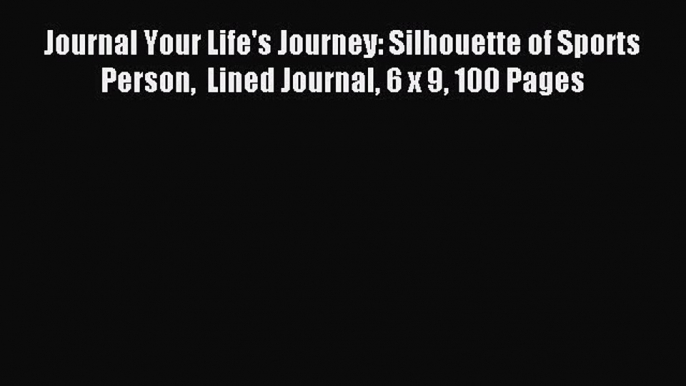 Read Journal Your Life's Journey: Silhouette of Sports Person  Lined Journal 6 x 9 100 Pages