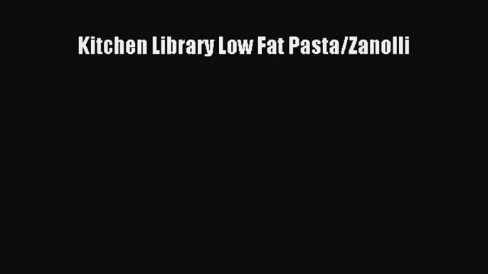 Read Kitchen Library Low Fat Pasta/Zanolli Ebook Free