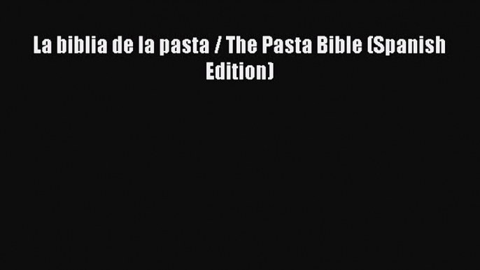 Read La biblia de la pasta / The Pasta Bible (Spanish Edition) PDF Online