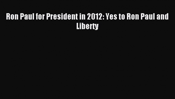 Popular book Ron Paul for President in 2012: Yes to Ron Paul and Liberty