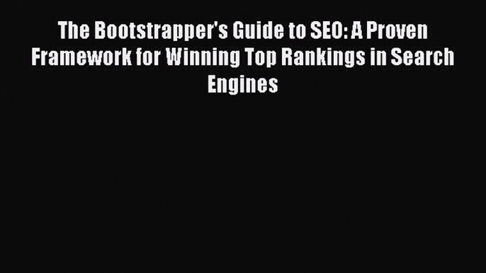 Download The Bootstrapper's Guide to SEO: A Proven Framework for Winning Top Rankings in Search